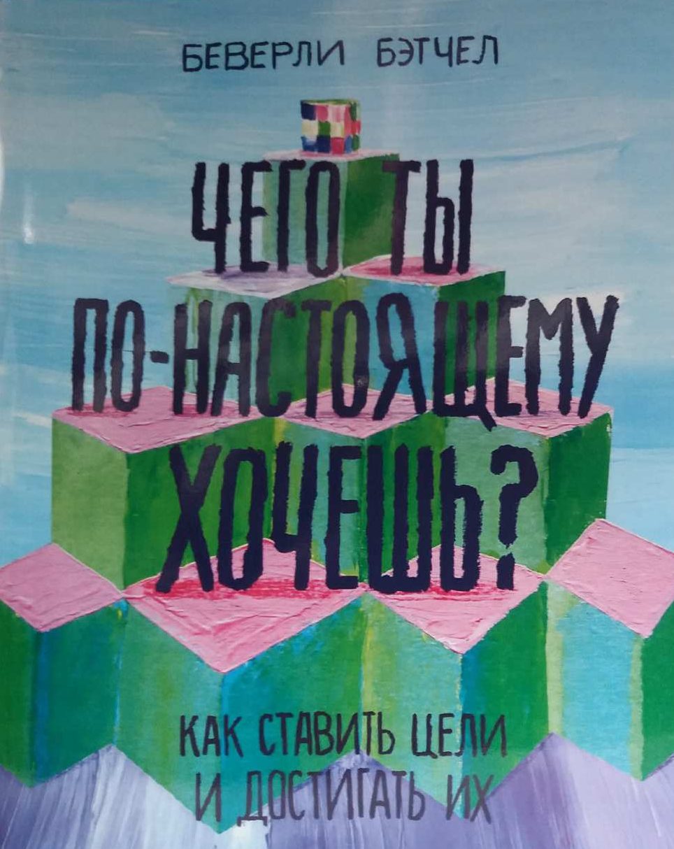 Беверли Бэтчел. Чего ты по-настоящему хочешь? Как ставить цели Беверли Бэтчел. Чего ты по-настоящему хочешь? Как ставить цели