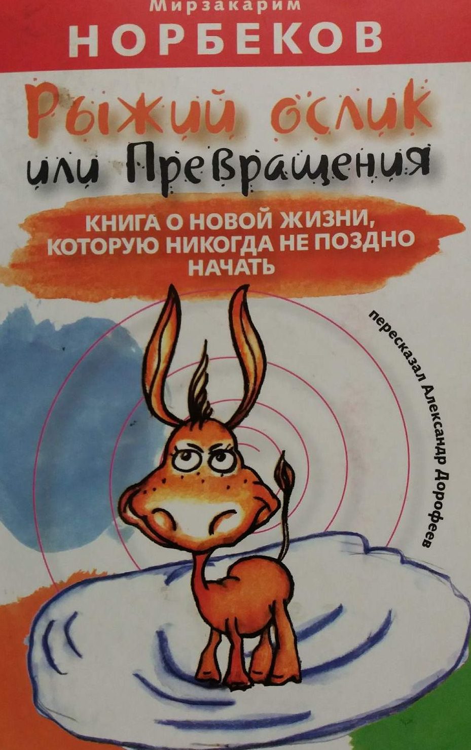 М. Норбеков/ А. Дорофеев. Рыжий ослик или Превращения: книга о новой жизни, которую никогда не поздно начать. М. Норбеков/ А. Дорофеев. Рыжий ослик или Превращения: книга о новой жизни, которую никогда не поздно начать.