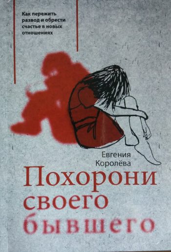 Королева Е. Похорони своего бывшего. Как пережить развод и обрести счастье в новых отношениях