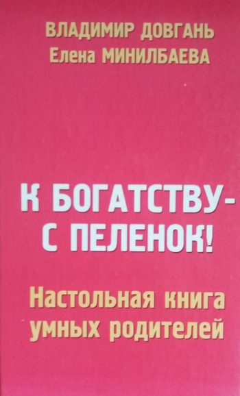 В. Довгань / Е. Минилбаева. К богатству - с пеленок! Настольная книга умных родителей