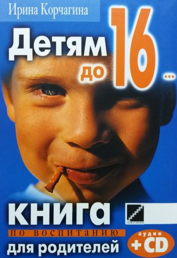 И. Корчагина. Детям до 16... Книга по воспитанию для родителей
