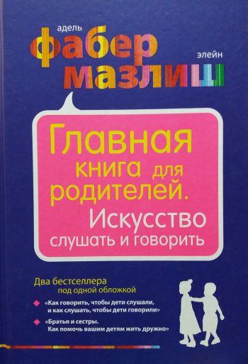 А. Фабер/ Э. Мазлиш. Главная книга для родителей. Искусство слушать и говорить