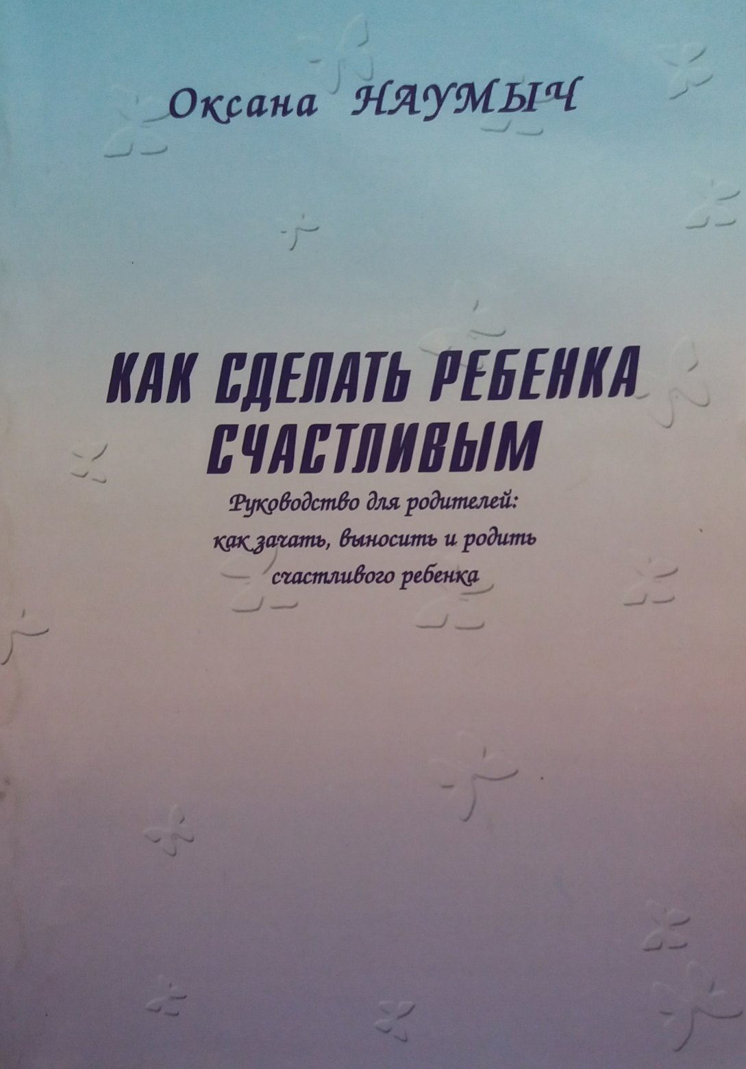 Оксана Наумыч. Как сделать ребенка счастливым Оксана Наумыч. Как сделать ребенка счастливым
