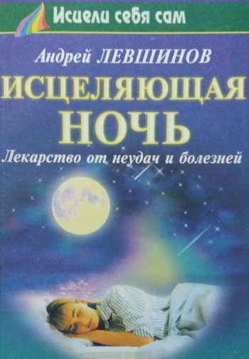 Андрей Левшинов. Исцеляющая ночь. Лекарство от неудач и болезней