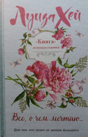 Луиза Хей. Книга женского Счастья. Все, о чем мечтаю..