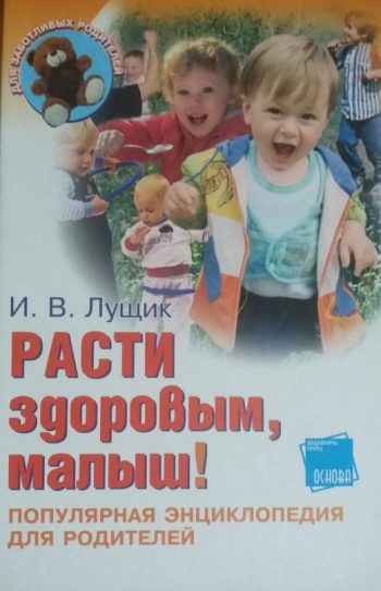 И. Лущик. Расти здоровым, малыш! Популярная энциклопедия для родителей