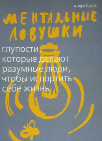 Андре Кукла. Ментальные ловушки: глупости, которые делают разумные люди