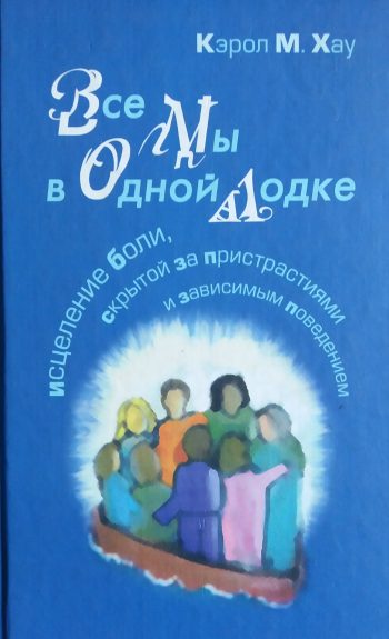 Кэрол М. Хау. Все мы в одной лодке. Исцеление боли, скрытой за пристрастиями