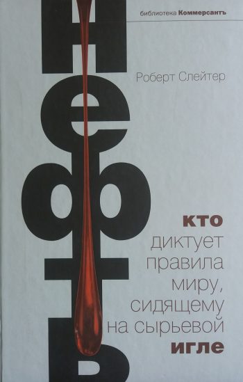 Роберт Слейтер. Нефть. Кто диктует правила миру, сидящему на сырьевой игле