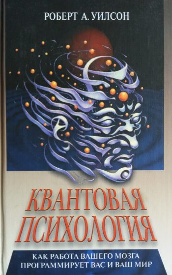 Роберт А. Уилсон. Квантовая психология. Как работа вашего мозга программирует вас и ваш мир