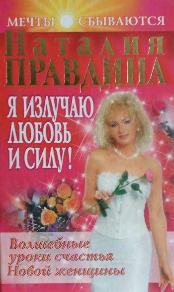 Наталия Правдина. Я излучаю любовь и силу! Волшебные уроки счастья Новой женщины