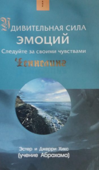 Эстер и Джерри Хикс. Удивительная сила эмоций. Следуйте за своими чувствами