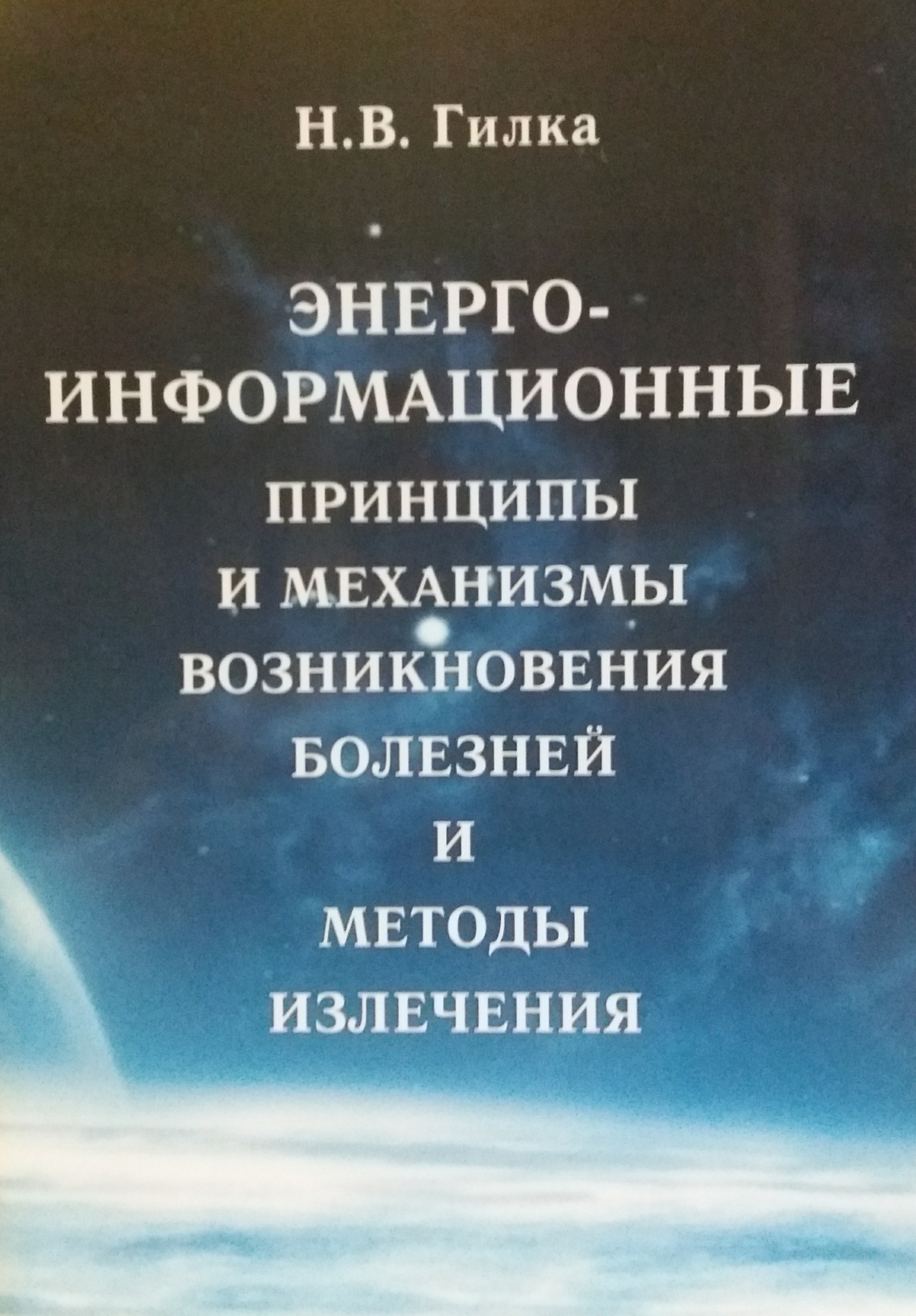 Н. Гилка. Энерго-информационные принципы и механизмы возникновения болезней и методы излечения Н. Гилка. Энерго-информационные принципы и механизмы возникновения болезней и методы излечения