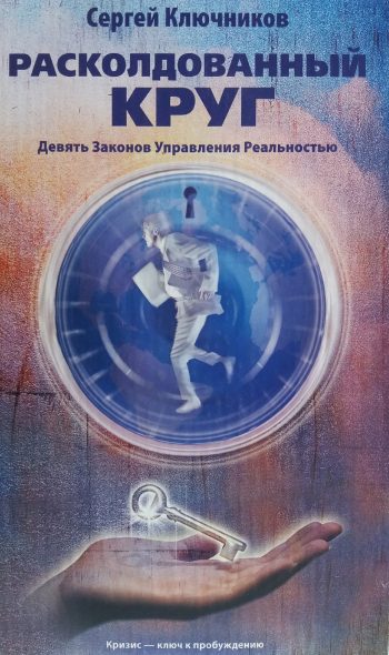 Сергей Ключников. Расколдованный круг. Том 1. Девять Законов управления реальностью.
