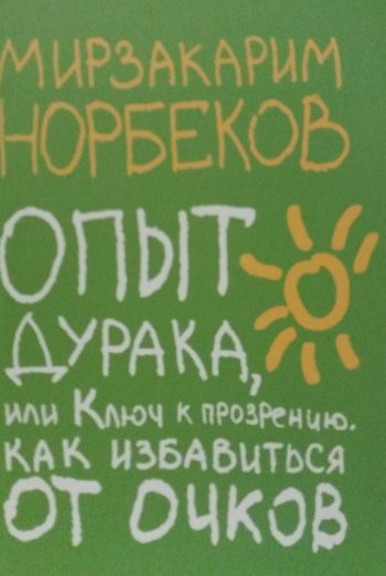 Мирзакарим Норбеков. Опыт дурака или ключ к Прозрению. Как избавиться от очков