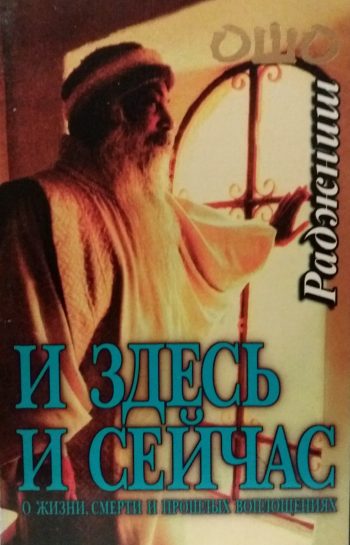 Ошо. Раджниш. И здесь и сейчас. О жизни, смерти и прошлых воплощениях