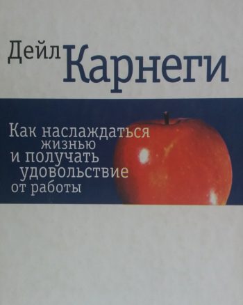 Дейл Карнеги. Как наслаждаться жизнью и получать удовольствие от работы