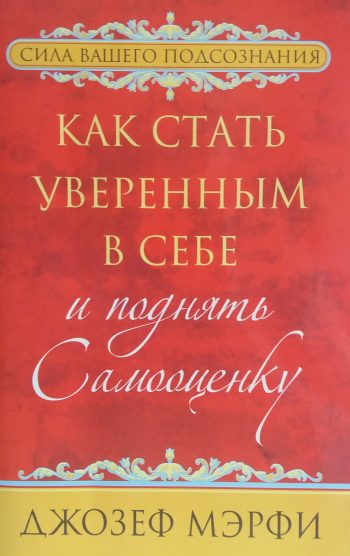 Джозеф Мэрфи. Как стать уверенным в себе и поднять самооценку