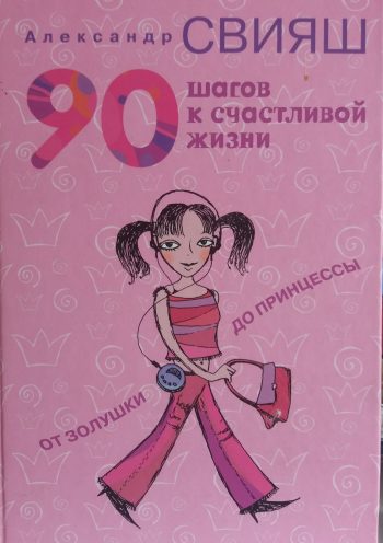 Александр Свияш. 90 шагов к счастливой жизни от Золушки до Принцессы