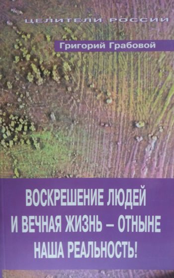 Григорий Грабовой. Воскрешение людей и вечная жизнь - отныне наша реальность