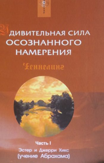 Эстер и Джерри Хикс. Удивительная сила осознанного намерения. Учение Абрахама