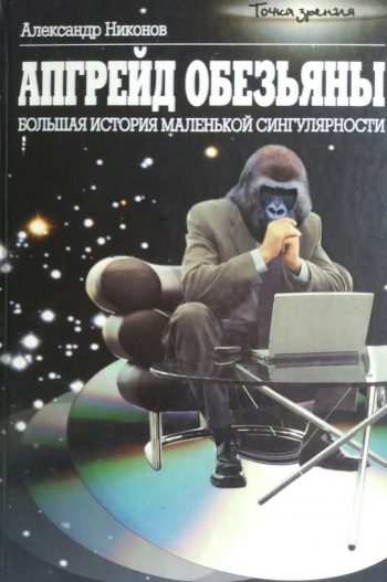 А. Никонов. Апгрейд обезьяны. Большая история маленькой сингулярности