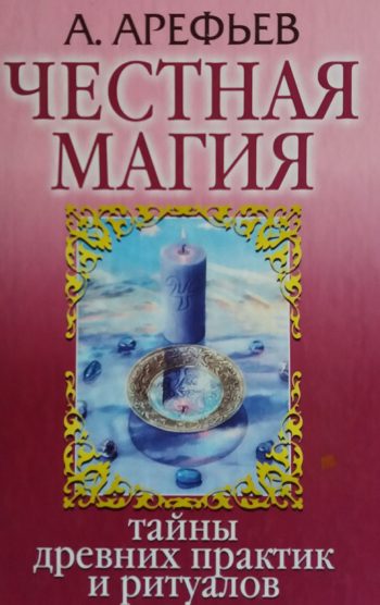 А. Арефьев. Честная магия. Тайны древних практик и ритуалов
