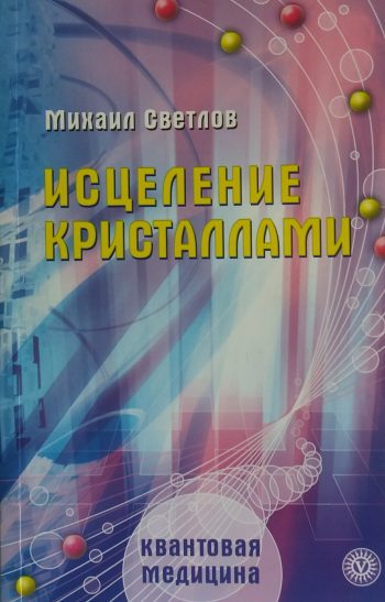 Михаил Светлов. Исцеление кристаллами. Квантовая медицина