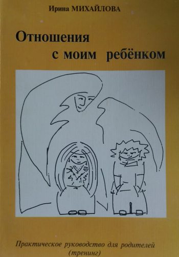 И. Михайлова. Отношения с моим ребенком. Практическое руководство для родителей