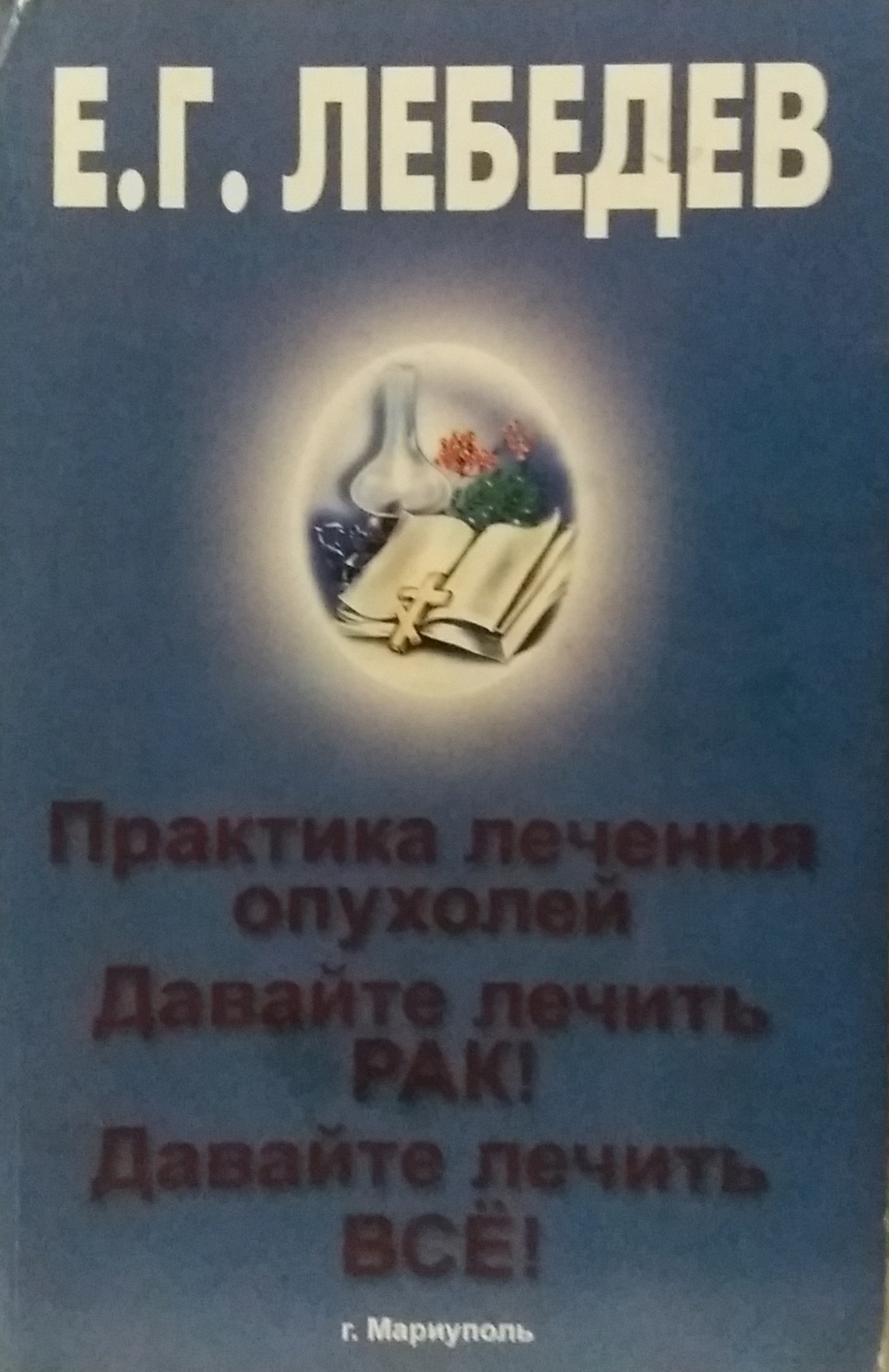 Евгений Лебедев. Практика лечения опухолей/ Давайте лечить рак!/ Давайте лечить ВСЁ! Евгений Лебедев. Практика лечения опухолей/ Давайте лечить рак!/ Давайте лечить ВСЁ!