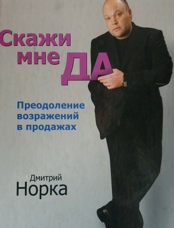 Дмитрий Норка. Скажи мне ДА. Преодоление возражений в продажах.