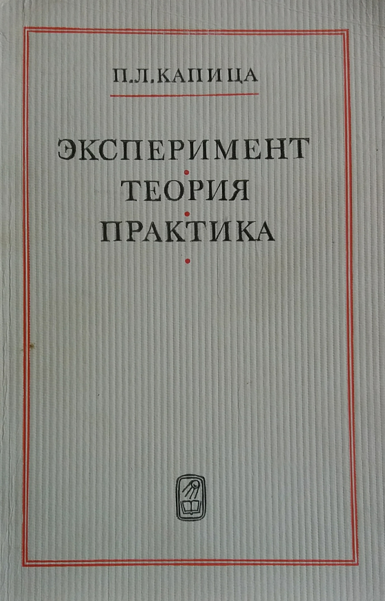 П. Капица. Эксперимент. Теория. Практика. Статьи, выступления П. Капица. Эксперимент. Теория. Практика. Статьи, выступления