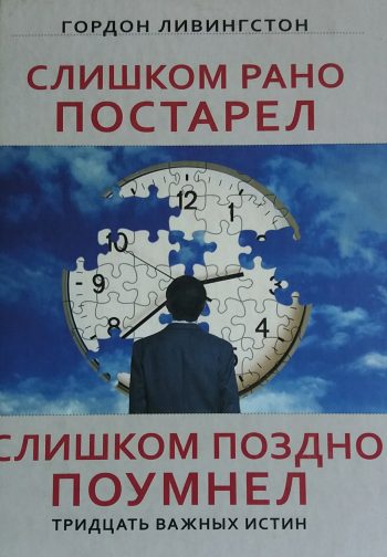 Гордон Ливингстон. Слишком рано постарел, слишком поздно поумнел. 30 истин