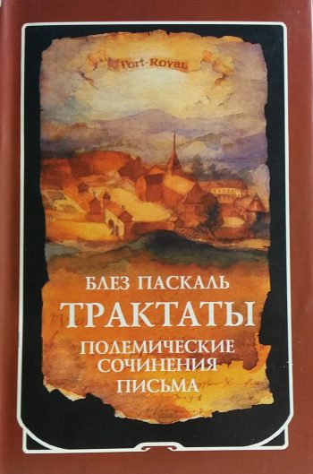 Блез Паскаль. Трактаты. Полемические сочинения. Письма