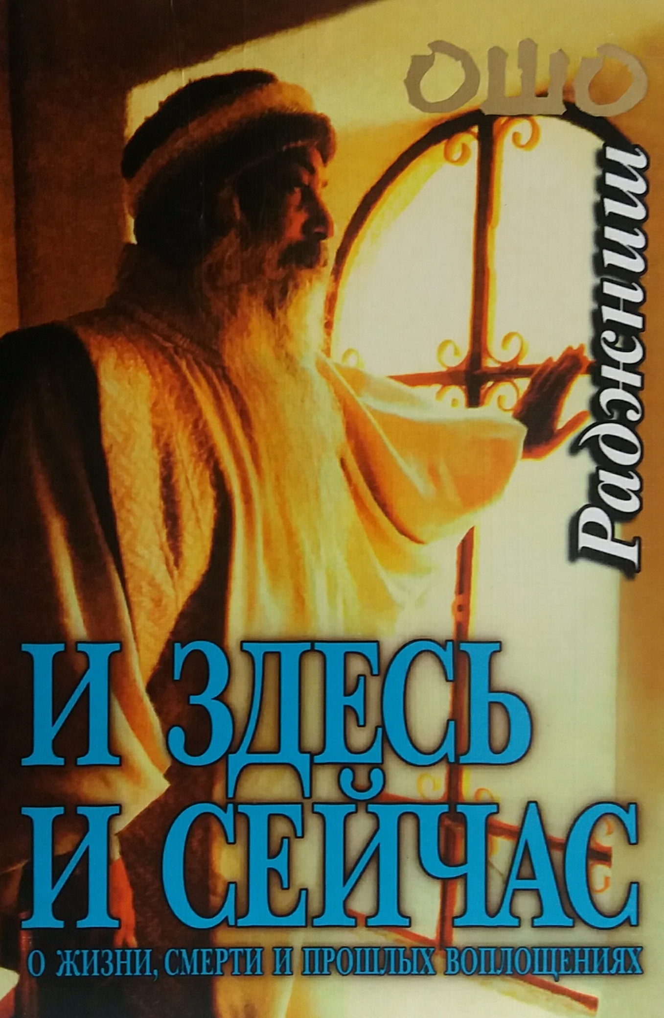 Ошо Раджниш. И здесь и сейчас. О жизни, смерти и прошлых воплощениях Ошо Раджниш. И здесь и сейчас. О жизни, смерти и прошлых воплощениях