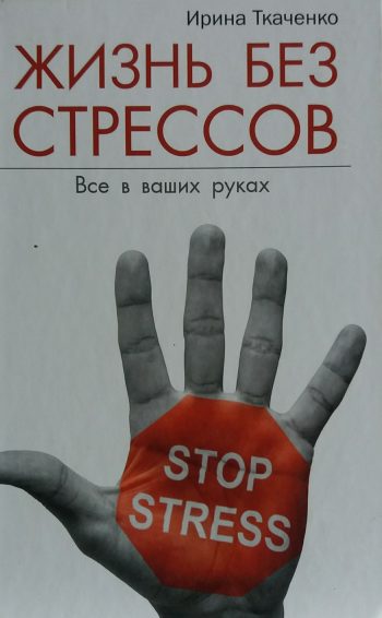 Ирина Ткаченко. Жизнь без стрессов. Все в ваших руках