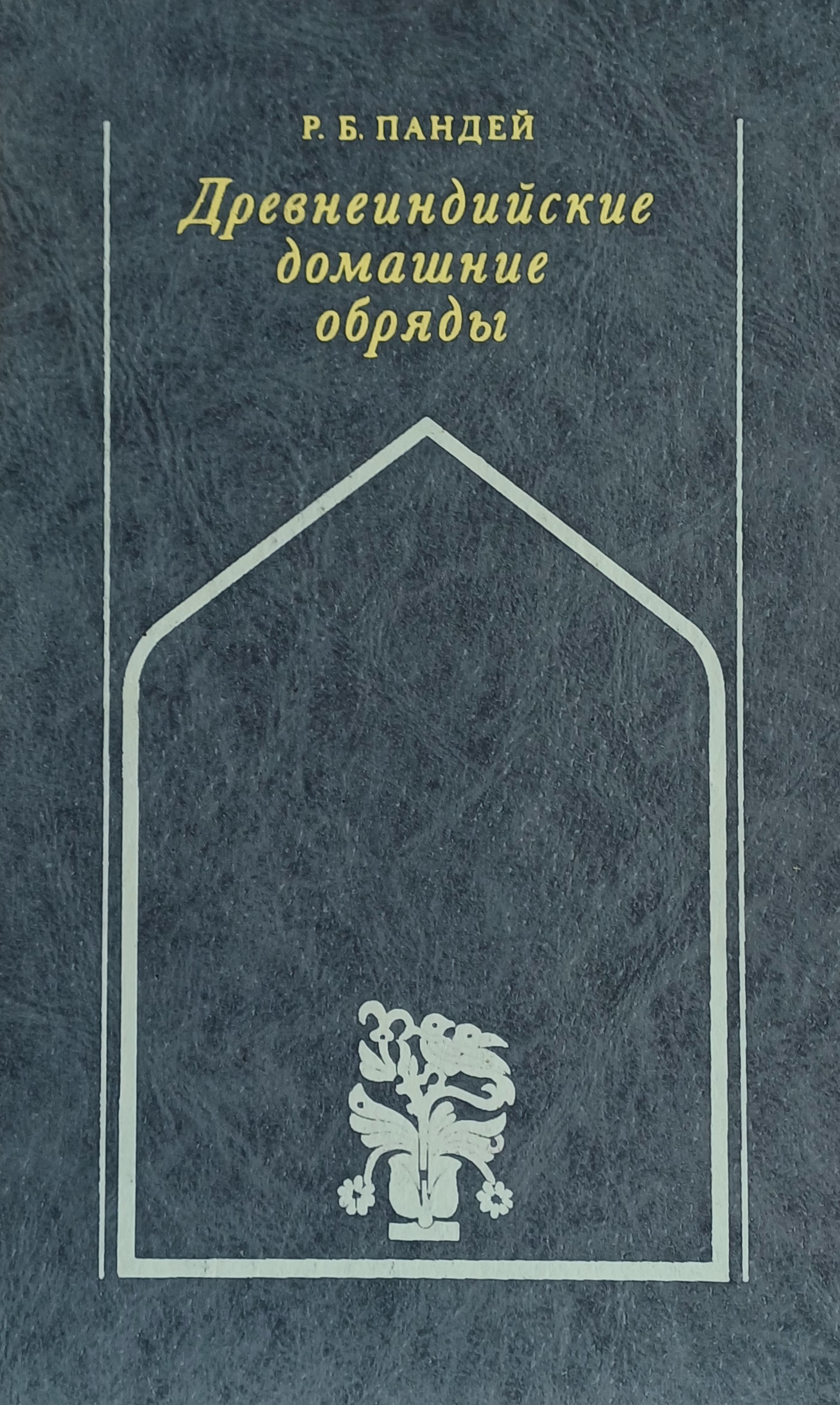 Р. Пандей. Древнеиндийские домашние обряды (обычаи) Р. Пандей. Древнеиндийские домашние обряды (обычаи)