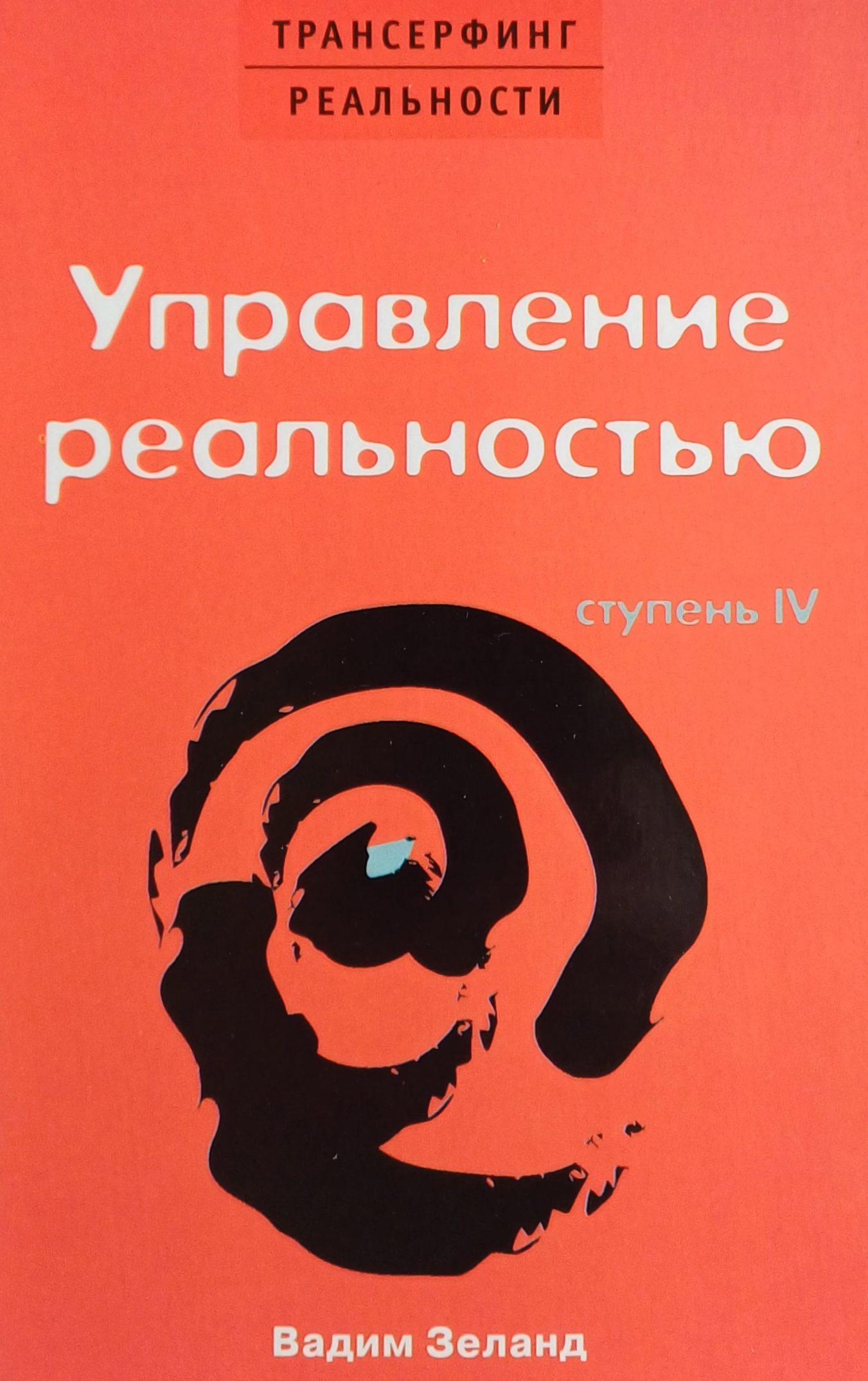 Вадим Зеланд. Трансерфинг реальности. Управление реальностью. Ступень IV Вадим Зеланд. Трансерфинг реальности. Управление реальностью. Ступень IV
