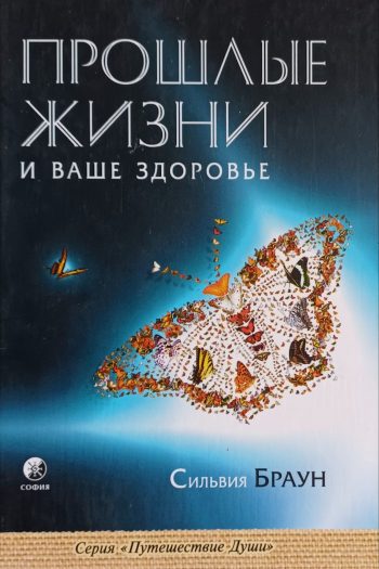 Сильвия Браун. Прошлые жизни и ваше здоровье