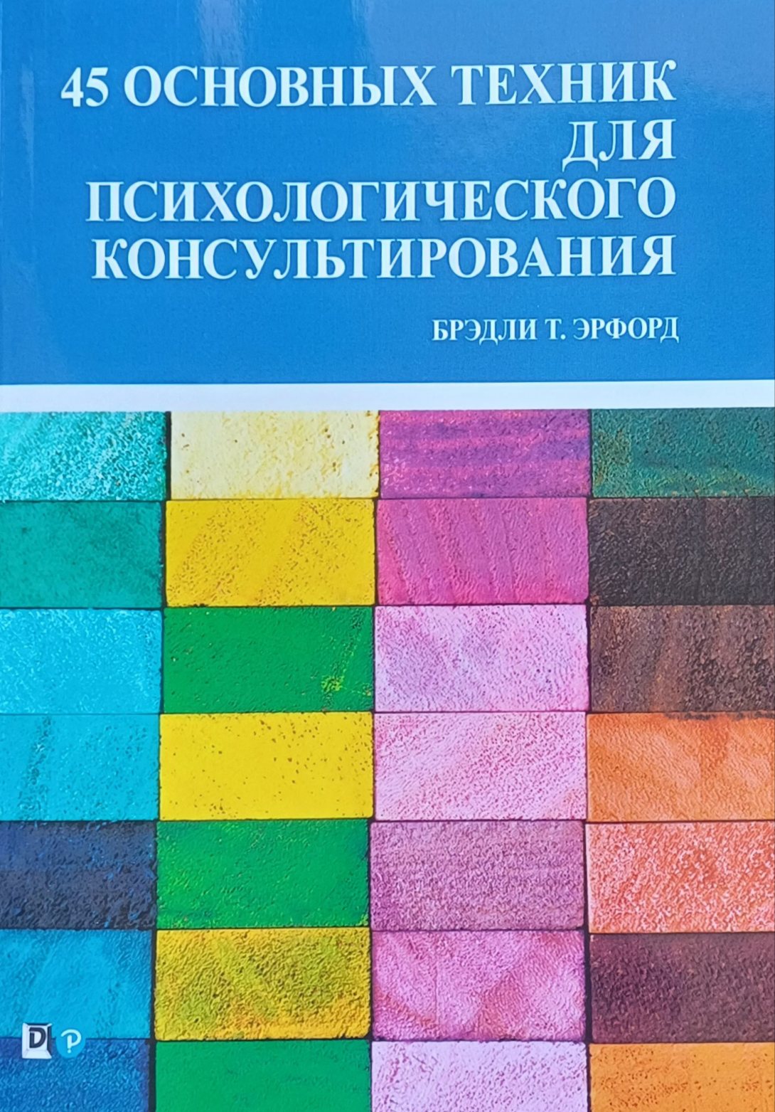 Брэдли Т. Эрфорд. 45 основных техник для психологического консультирования Брэдли Т. Эрфорд. 45 основных техник для психологического консультирования