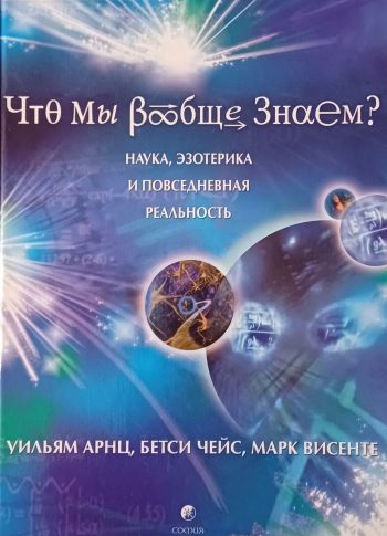 Уильямс Арнц. Что мы вообще знаем? Наука, эзотерика и повседневная реальность.