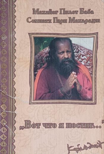 Махайог Пилот Баба / Соминатх Гири Махарадж. "Вот что я постиг.." Сборник статей и высказываний