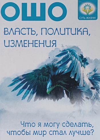Ошо. Власть, политика, изменения. Что я могу сделать, чтобы мир стал лучше?