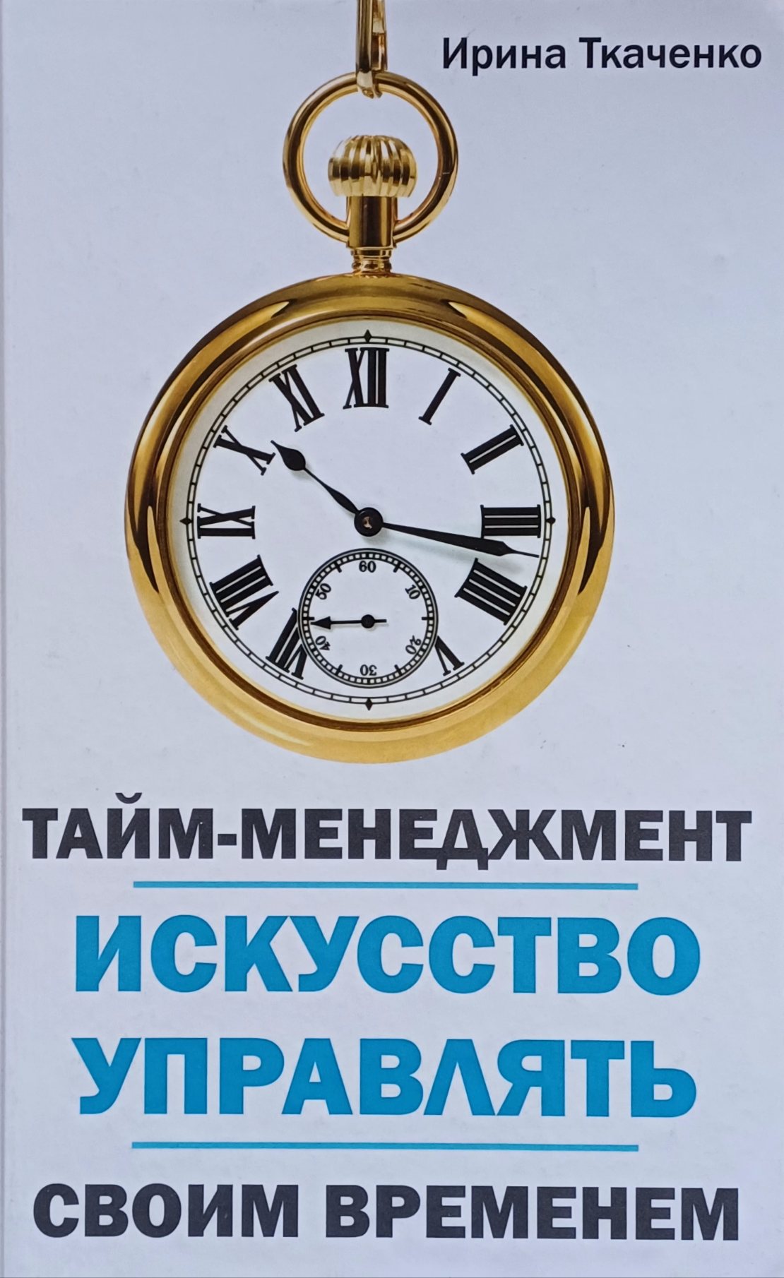 Ирина Ткаченко. Тайм-менеджмент. Искусство управлять своим временем Ирина Ткаченко. Тайм-менеджмент. Искусство управлять своим временем