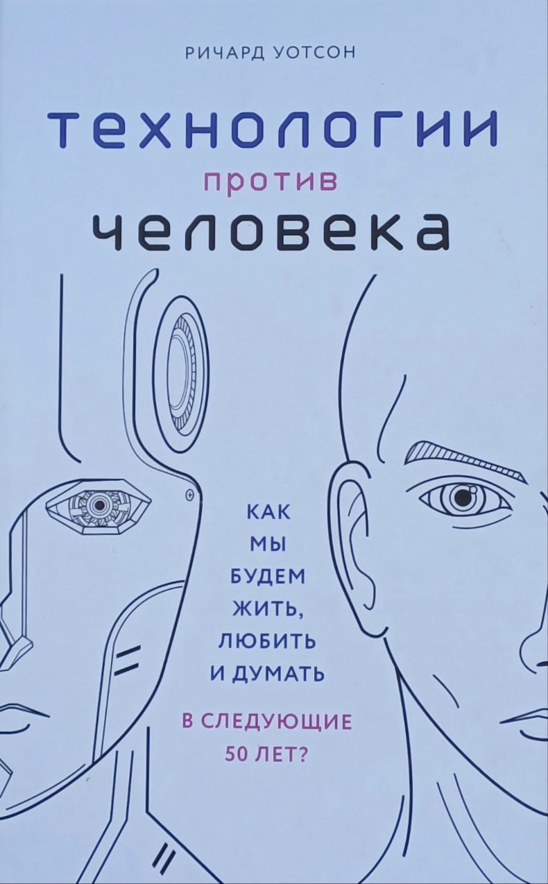 Р. Уотсон. Технологии против человека. Как мы будем жить в следующие 50 лет? Р. Уотсон. Технологии против человека. Как мы будем жить в следующие 50 лет?