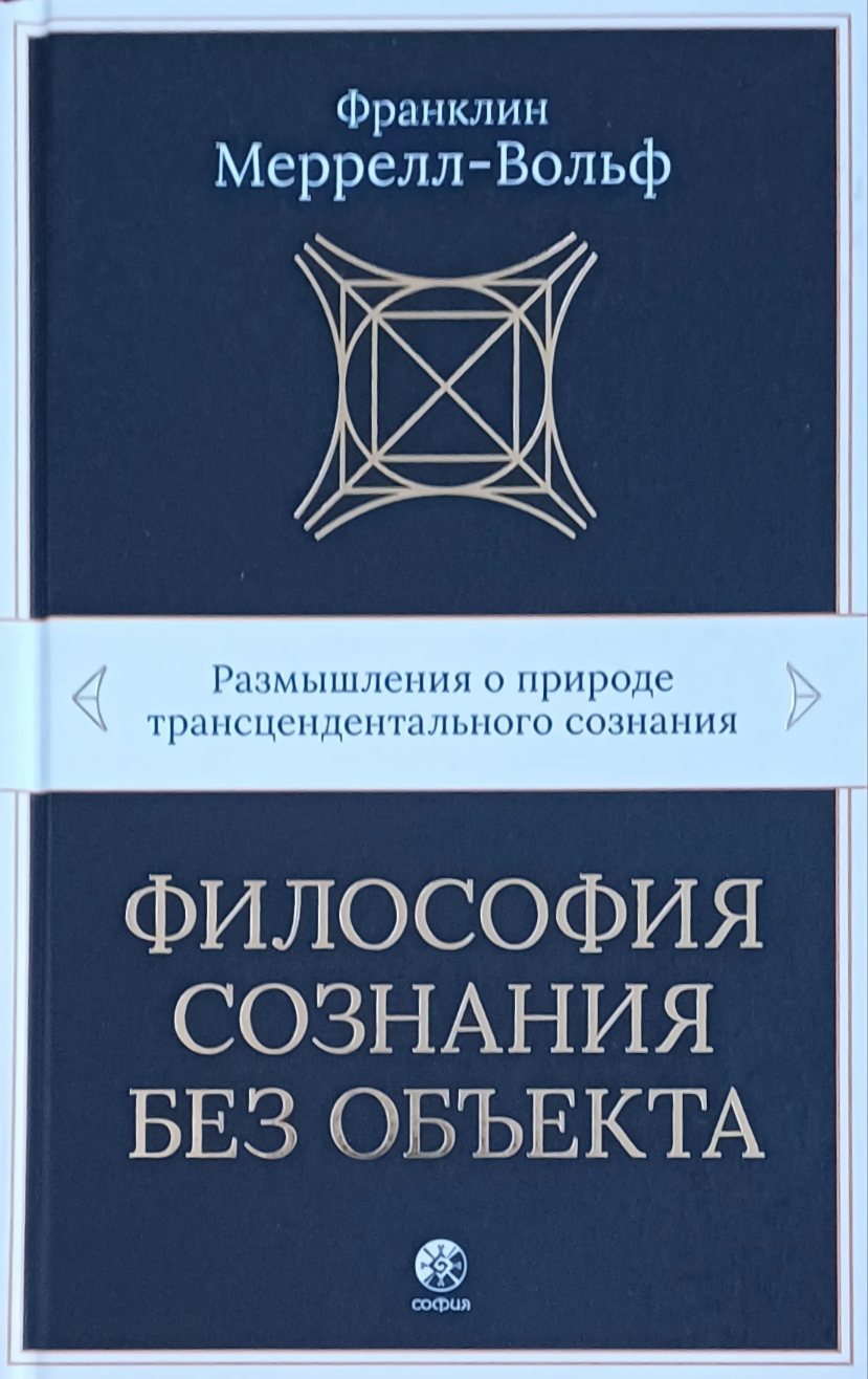 Франклин Меррелл-Вольф. Философия сознания без обьекта. Трансцедентальное сознание Франклин Меррелл-Вольф. Философия сознания без обьекта. Трансцедентальное сознание