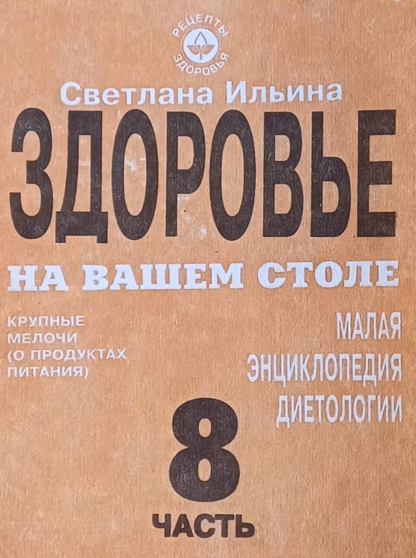 С. Ильина. Здоровье на вашем столе. Малая энциклопедия диетологии. Часть 8 С. Ильина. Здоровье на вашем столе. Малая энциклопедия диетологии. Часть 8