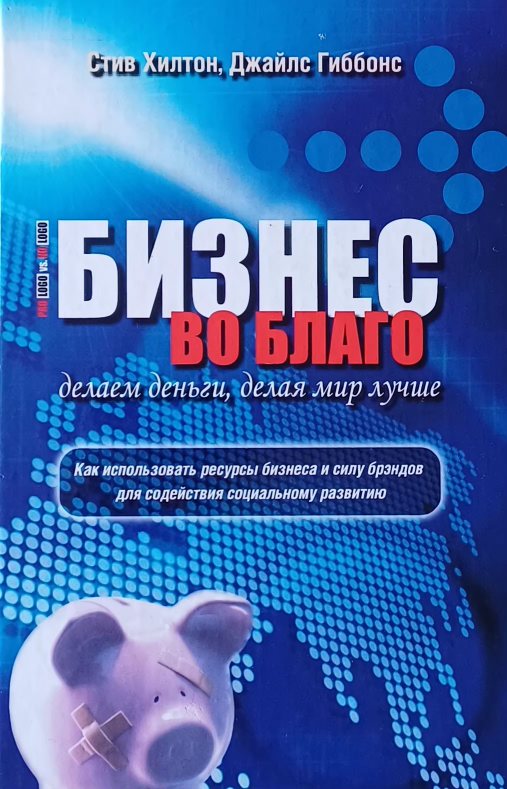 Стив Хилтон. Бизнес во благо. Делаем деньги, делая мир лучше Стив Хилтон. Бизнес во благо. Делаем деньги, делая мир лучше