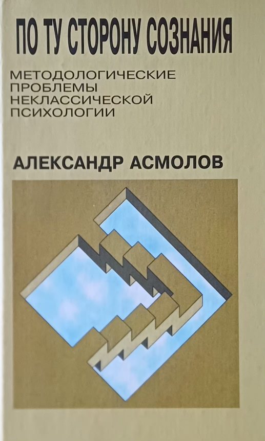 А. Асмолов. По ту сторону сознания. Методологические проблемы неклассической психологии А. Асмолов. По ту сторону сознания. Методологические проблемы неклассической психологии