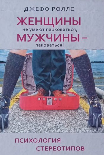 Джефф Роллс. Женщины не умеют парковаться, а мужчины - паковаться. Психология стереотипов